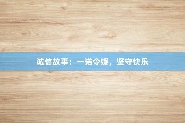 诚信故事：一诺令嫒，坚守快乐