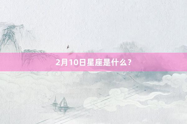 2月10日星座是什么?