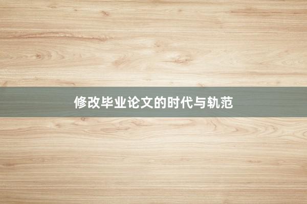 修改毕业论文的时代与轨范